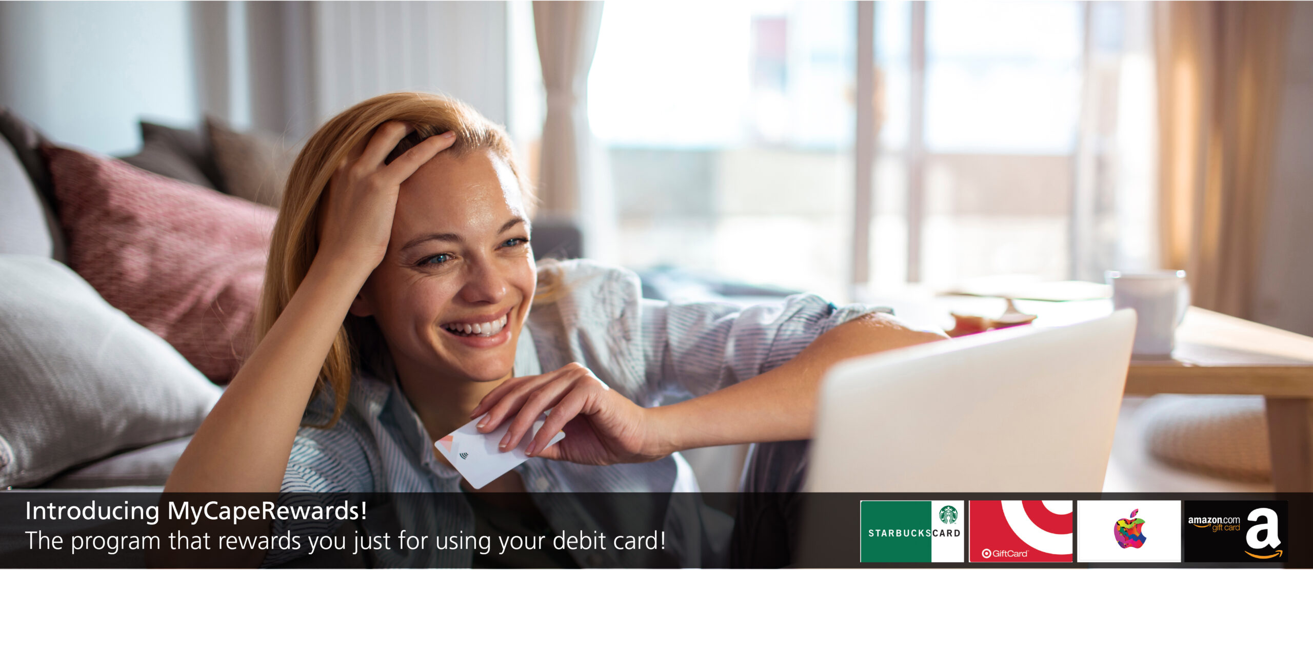 Introducing MyCapeRewards! Get rewarded just for using your debit card. Image of woman online shopping from home with her debit card and various gift cards pictured from merchants like Starbucks, Target, Amazon, etc.