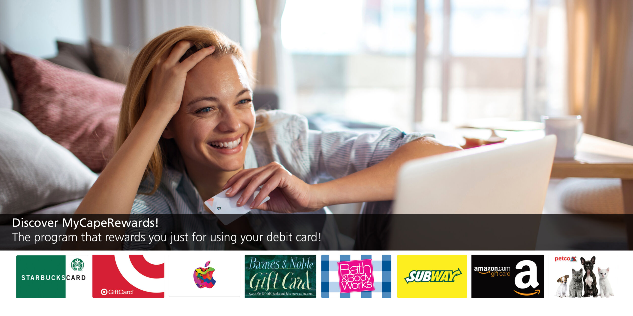 Discover MyCapeRewards! Get rewarded just for using your debit card. Image of woman online shopping from home with her debit card and various gift cards pictured from merchants like Starbucks, Target, Amazon, etc.